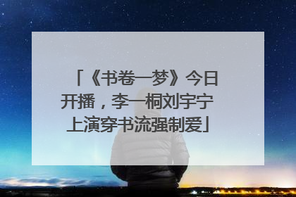 《书卷一梦》今日开播，李一桐刘宇宁上演穿书流强制爱
