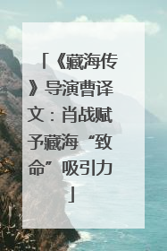 《藏海传》导演曹译文：肖战赋予藏海“致命”吸引力