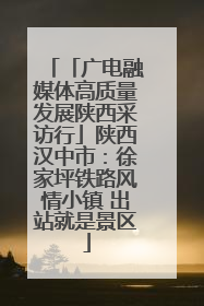 「广电融媒体高质量发展陕西采访行」陕西汉中市：徐家坪铁路风情小镇 出站就是景区