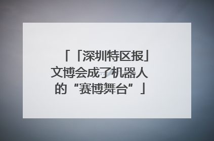 「深圳特区报」文博会成了机器人的“赛博舞台”