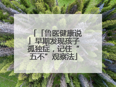 「鲁医健康说」早期发现孩子孤独症，记住“五不”观察法