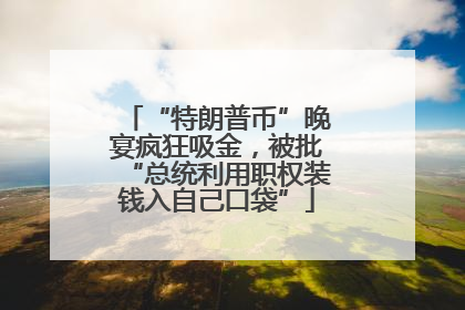 “特朗普币”晚宴疯狂吸金，被批“总统利用职权装钱入自己口袋”
