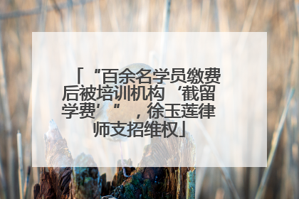 “百余名学员缴费后被培训机构‘截留学费’”，徐玉莲律师支招维权