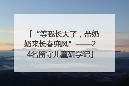 “等我长大了，带奶奶来长春兜风”——24名留守儿童研学记