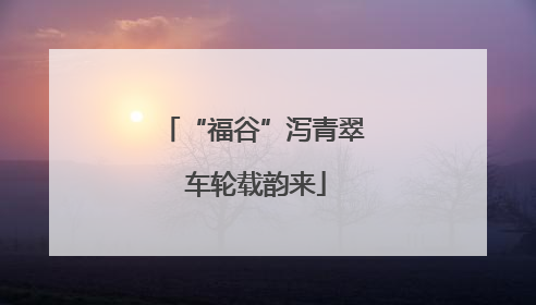 “福谷”泻青翠 车轮载韵来