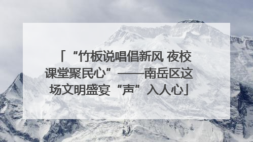 “竹板说唱倡新风 夜校课堂聚民心”——南岳区这场文明盛宴“声”入人心