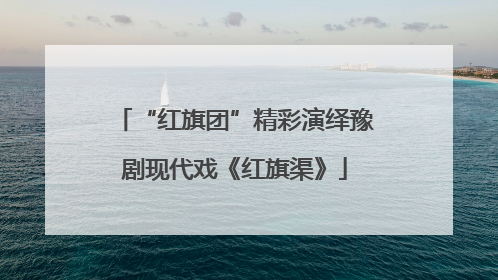 “红旗团”精彩演绎豫剧现代戏《红旗渠》