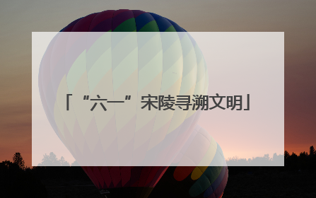 “六一”宋陵寻溯文明