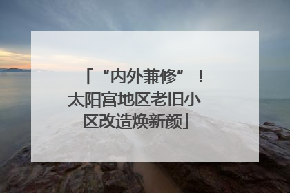 “内外兼修”！太阳宫地区老旧小区改造焕新颜