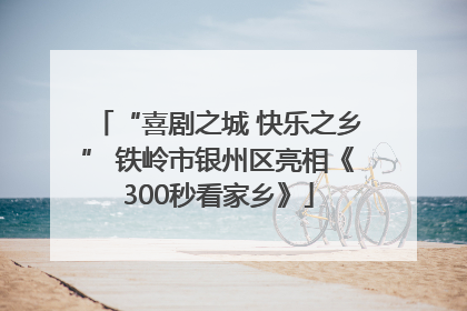 “喜剧之城 快乐之乡” 铁岭市银州区亮相《300秒看家乡》