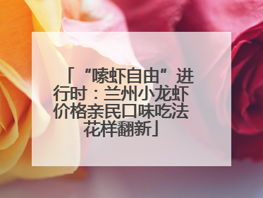 “嗦虾自由”进行时：兰州小龙虾价格亲民口味吃法花样翻新