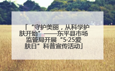 “守护美丽，从科学护肤开始”——东平县市场监管局开展“5·25爱肤日”科普宣传活动