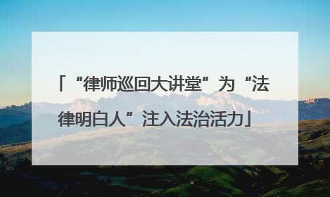 “律师巡回大讲堂”为“法律明白人”注入法治活力