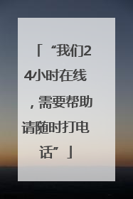 “我们24小时在线，需要帮助请随时打电话”