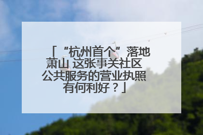 “杭州首个”落地萧山 这张事关社区公共服务的营业执照有何利好？