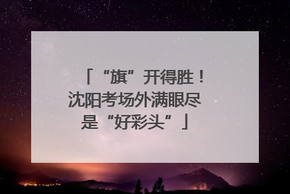 “旗”开得胜！沈阳考场外满眼尽是“好彩头”