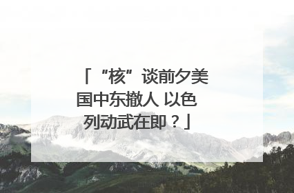 “核”谈前夕美国中东撤人 以色列动武在即？