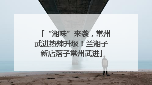 “湘味”来袭，常州武进热辣升级！兰湘子新店落子常州武进