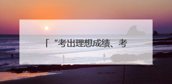 “考出理想成绩、考上心仪大学！”省委书记寄语广大考生