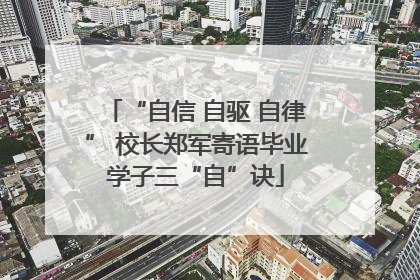 “自信 自驱 自律” 校长郑军寄语毕业学子三“自”诀