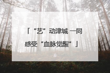 “艺”动津城 一同感受“血脉觉醒”