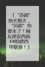“苏超”热火朝天，“川超”也要来了！网友建议西南F4组建西甲联赛！