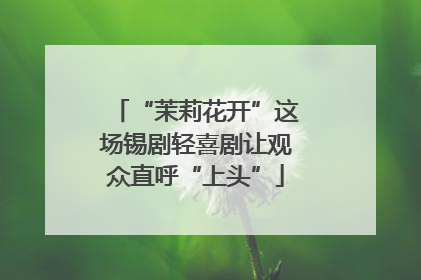 “茉莉花开”这场锡剧轻喜剧让观众直呼“上头”