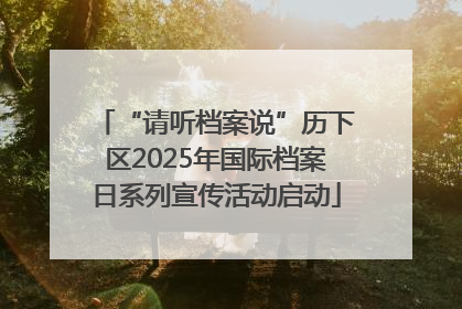 “请听档案说”历下区2025年国际档案日系列宣传活动启动