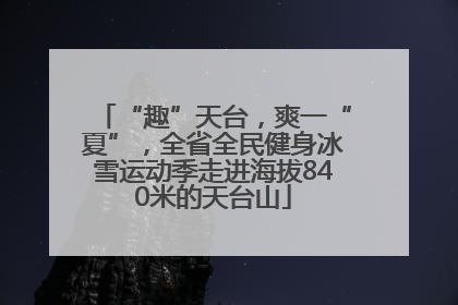 “趣”天台，爽一“夏”，全省全民健身冰雪运动季走进海拔840米的天台山