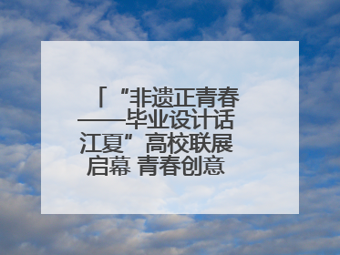 “非遗正青春——毕业设计话江夏”高校联展启幕 青春创意激活千年文脉