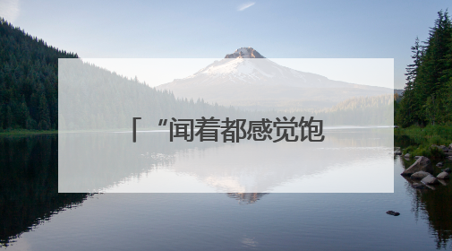 “闻着都感觉饱了”有科学依据
