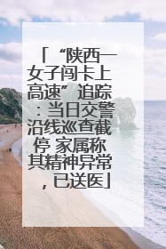 “陕西一女子闯卡上高速”追踪：当日交警沿线巡查截停 家属称其精神异常，已送医