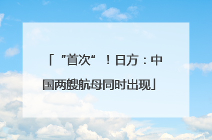 “首次”！日方：中国两艘航母同时出现