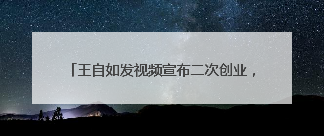 王自如发视频宣布二次创业，称离开格力是人生低谷，感谢董明珠、雷军，还回应了“工资条”：清楚自己要什么……