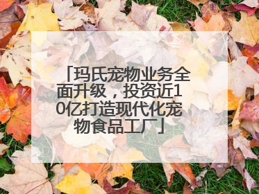 玛氏宠物业务全面升级，投资近10亿打造现代化宠物食品工厂