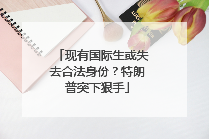 现有国际生或失去合法身份？特朗普突下狠手