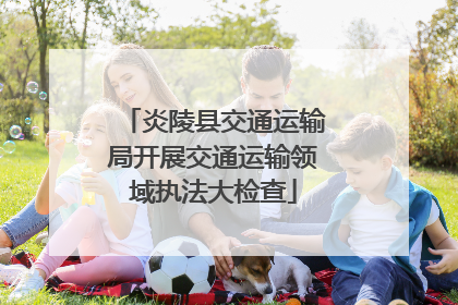 炎陵县交通运输局开展交通运输领域执法大检查