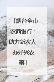烟台全市农商银行：助力新农人 办好兴农事