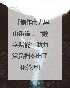 焦作市九里山街道：“数字赋能”助力党员档案电子化管理