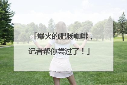 爆火的肥肠咖啡，记者帮你尝过了！