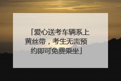 爱心送考车辆系上黄丝带，考生无需预约即可免费乘坐