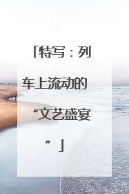 特写：列车上流动的“文艺盛宴”