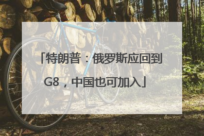 特朗普：俄罗斯应回到G8，中国也可加入