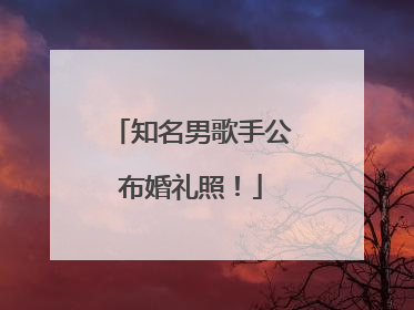 知名男歌手公布婚礼照！