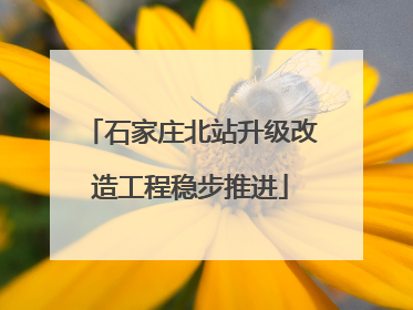 石家庄北站升级改造工程稳步推进