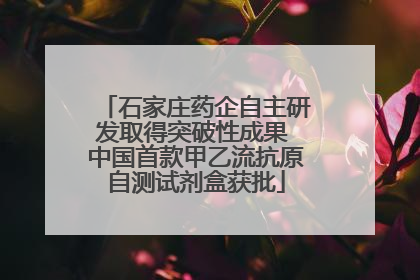 石家庄药企自主研发取得突破性成果 中国首款甲乙流抗原自测试剂盒获批