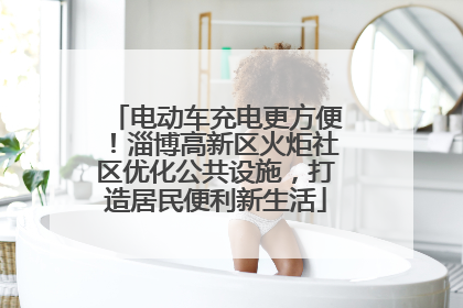 电动车充电更方便！淄博高新区火炬社区优化公共设施，打造居民便利新生活