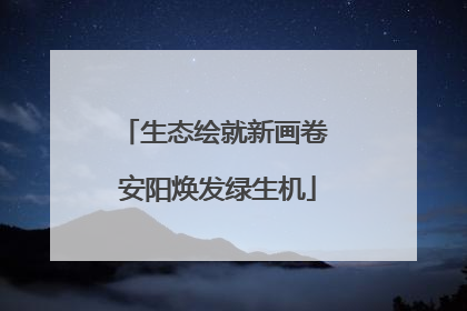 生态绘就新画卷 安阳焕发绿生机