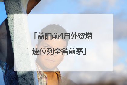 益阳前4月外贸增速位列全省前茅