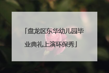 盘龙区东华幼儿园毕业典礼上演环保秀